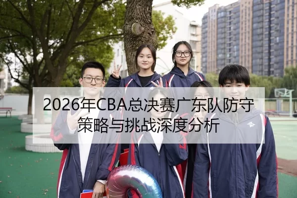2026年CBA总决赛广东队防守策略与挑战深度分析