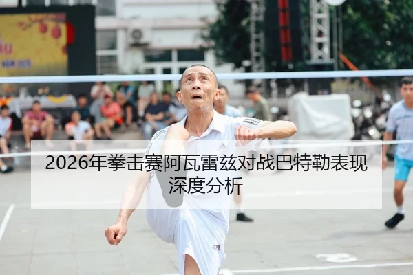 2026年拳击赛阿瓦雷兹对战巴特勒表现深度分析