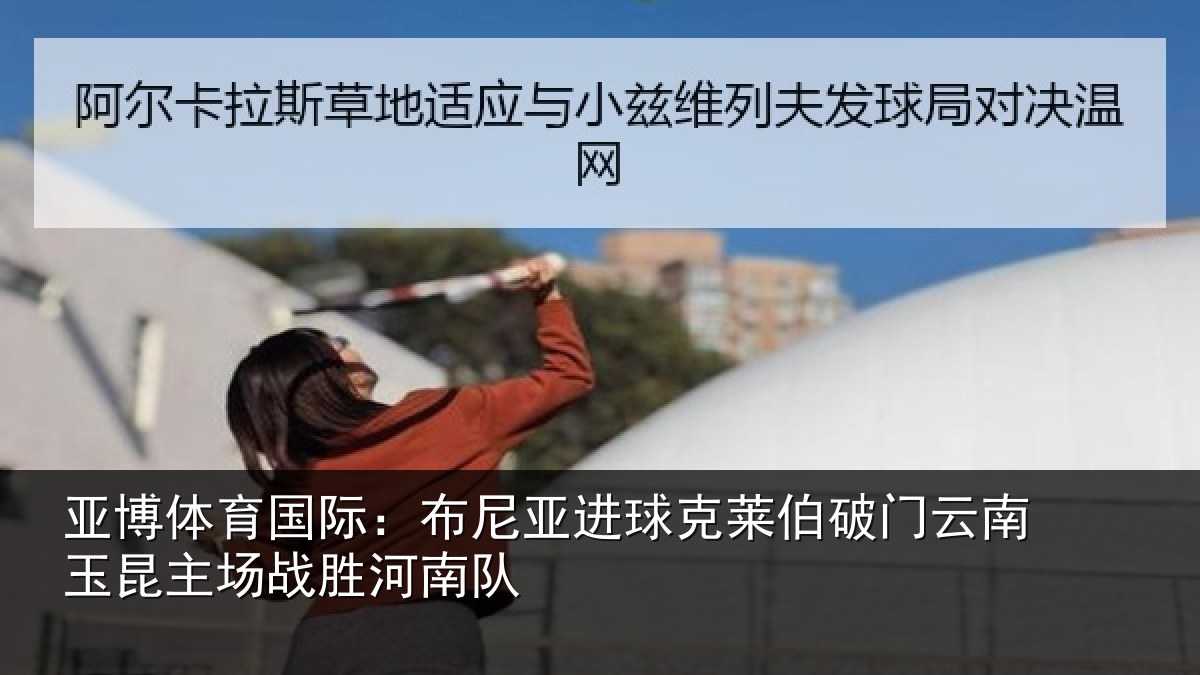 亚博体育国际：布尼亚进球克莱伯破门云南玉昆主场战胜河南队