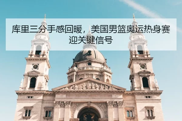 库里三分手感回暖，美国男篮奥运热身赛迎关键信号