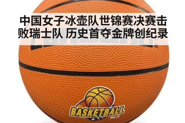 中国女子冰壶队世锦赛决赛击败瑞士队 历史首夺金牌创纪录
