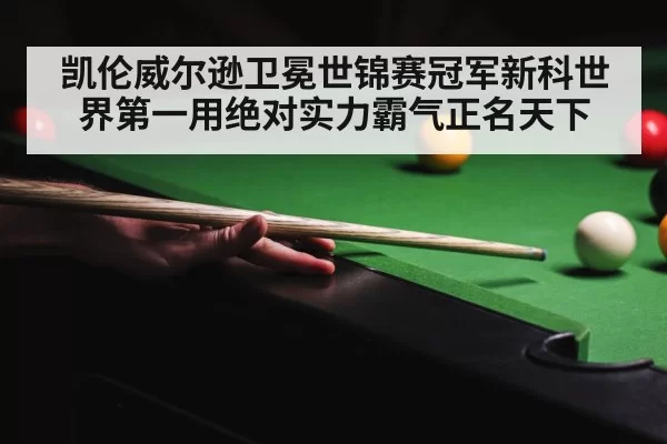 凯伦威尔逊卫冕世锦赛冠军新科世界第一用绝对实力霸气正名天下