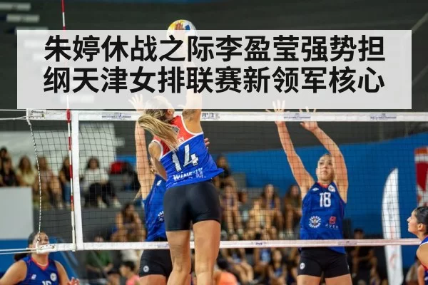 朱婷休战之际李盈莹强势担纲天津女排联赛新领军核心