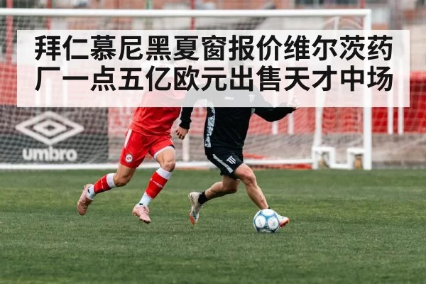 拜仁慕尼黑夏窗报价维尔茨药厂一点五亿欧元出售天才中场