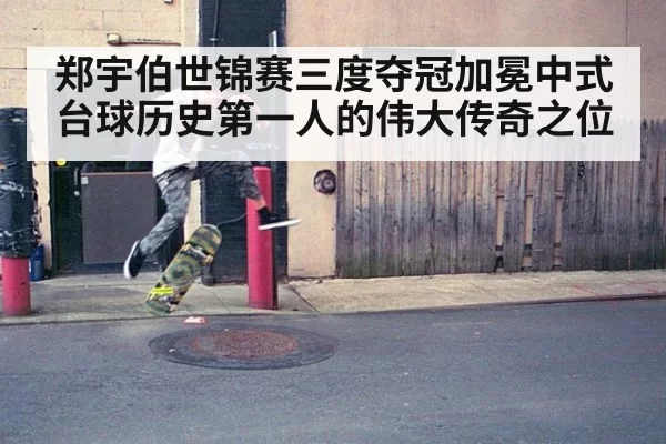 郑宇伯世锦赛三度夺冠加冕中式台球历史第一人的伟大传奇之位