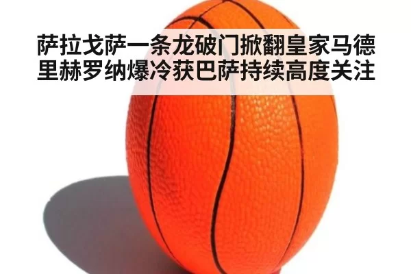 萨拉戈萨一条龙破门掀翻皇家马德里赫罗纳爆冷获巴萨持续高度关注