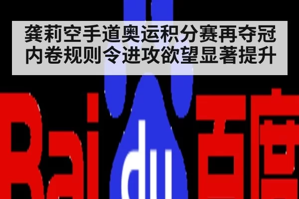 龚莉空手道奥运积分赛再夺冠 内卷规则令进攻欲望显著提升